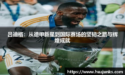 吕迪格：从德甲新星到国际赛场的坚韧之路与辉煌成就